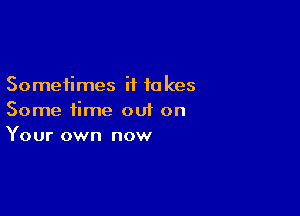 Sometimes i1 10 kes

Some time out on
Your own now