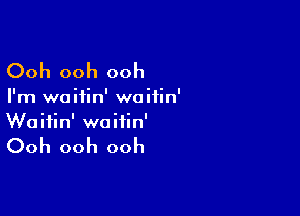 Ooh ooh ooh

I'm woiiin' waifin'

Waitin' waifin'

Ooh ooh ooh