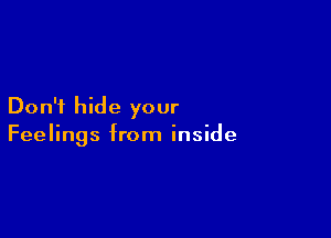 Don't hide your

Feelings from inside