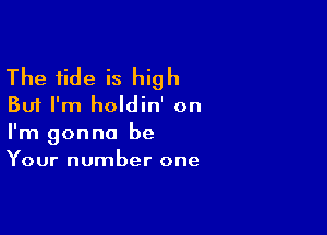 The tide is high
But I'm holdin' on

I'm gonna be
Your number one