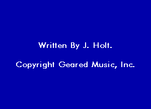 Written By J. Holt.

Copyright Geared Music, Inc-