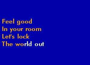 Feelgood
In your room

Lefslock
The world out