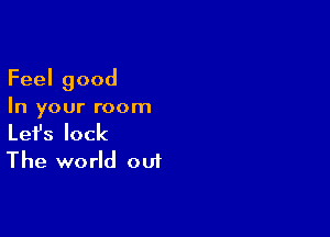 Feelgood
In your room

Lefslock
The world out
