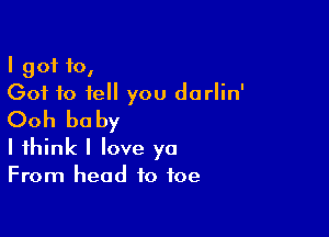 I got 10,
Got to tell you darlin'

Ooh be by

I think I love ya
From head to toe