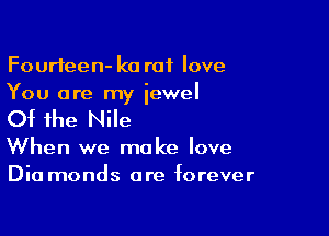 Fourteen- k0 rat love
You are my iewel

Of the Nile

When we make love
Dia monds are forever