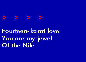 Fourieen- k0 rat love

You are my iewel

Of the Nile