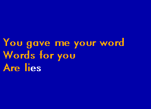 You gave me your word

Words for you
Are lies