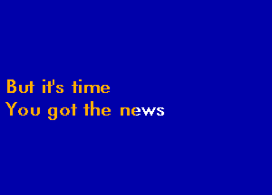 But ifs time

You got the news