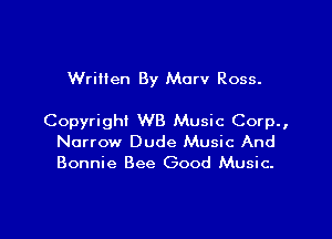 Wriilen By Marv Ross.

Copyright WB Music Corp.,
Narrow Dude Music And
Bonnie Bee Good Music.