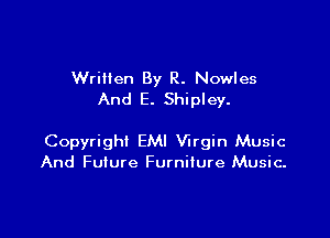 Wrillen By R. Nowles
And E. Shipley.

Copyright EMI Virgin Music
And Future Furniture Music.