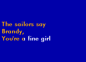 The sailors soy

Brandy,

You're a fine girl