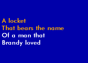A locket

Thai bears the name

Of a man that
Brandy loved