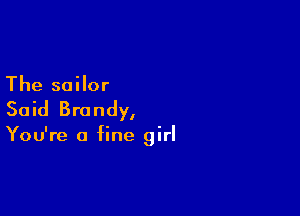 The sailor

Said Brandy,

You're a fine girl
