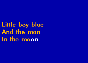 LiHle boy blue

And the man
In the moon