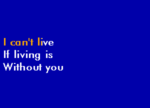 I ca n'f live

If living is
Without you