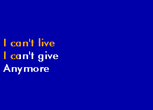 I ca n'f live

I ca n'i g ive
Anymore