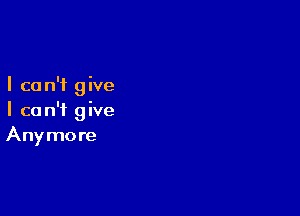 I ca n'f g ive

I ca n'i g ive
Anymore