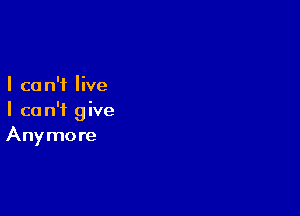 I ca n'f live

I ca n'i g ive
Anymore