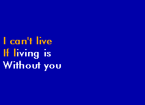 I ca n'f live

If living is
Without you