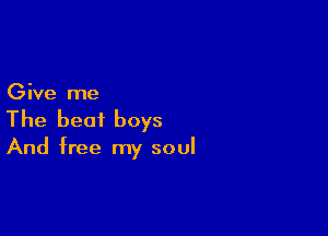 Give me

The beat boys
And free my soul