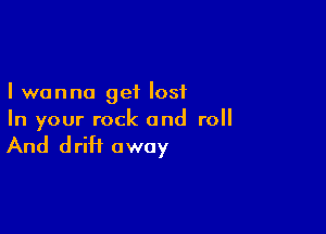 I wanna get lost

In your rock and roll

And drift away
