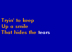 Tryin' to keep

Up a smile
That hides the fears