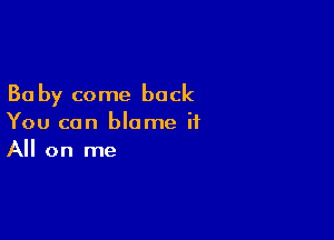 30 by come back

You can blame it
All on me