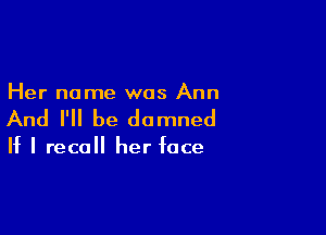 Her name was Ann

And I'll be damned

If I recall her face