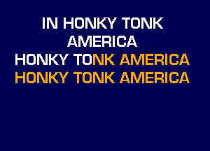 IN HONKY TONK
AMERICA
HONKY TONK AMERICA
HONKY TONK AMERICA