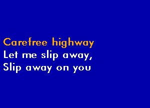 Ca refree hi9 hway

Let me slip away,
Slip away on you