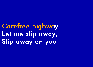 Ca refree hi9 hway

Let me slip away,
Slip away on you