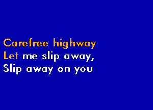 Ca refree hi9 hway

Let me slip away,
Slip away on you