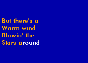 But there's a
Warm wind

Blowin' the
Stars around