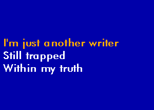 I'm just another writer

Still trapped
Within my truth