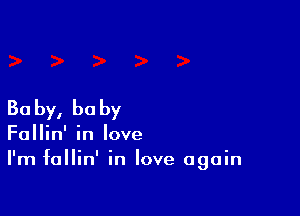 Ba by, he by

Fallin' in love
I'm fallin' in love again