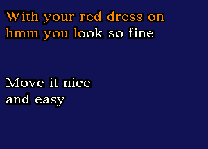 XVith your red dress on
hmm you look so fine

Move it nice
and easy