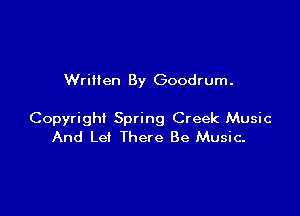 Wrillen By Goodrum.

Copyright Spring Creek Music
And Let There Be Music-