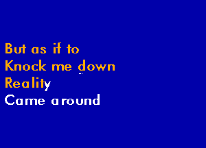 But as if to
Knock me down

Reality

Ca me a round