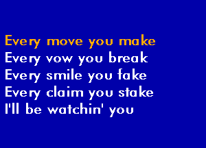 Every move you ma ke
Every vow you break
Every smile you fake
Every claim you stake
I'll be wafchin' you