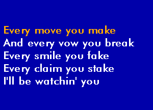 Every move you ma ke
And every vow you break
Every smile you fake
Every claim you stake

I'll be wafchin' you