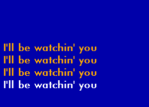 I'll be waichin' you

I'll be wotchin' you
I'll be wafchin' you
I'll be wotchin' you