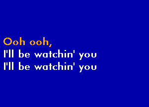 Ooh ooh,

I'll be wofchin' you
I'll be watchin' you