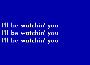 I'll be wotchin' you

I'll be wofchin' you
I'll be watchin' you