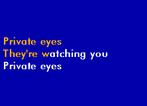 Private eyes

They're watching you
Private eyes