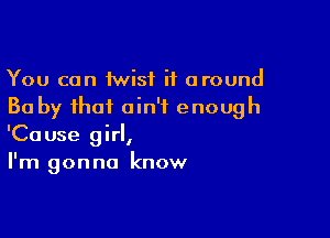 You can 1wisf it around
Ba by that ain't enough

'Cause girl,
I'm gonna know