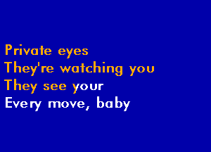 Private eyes
They're watching you

They see your
Every move, baby