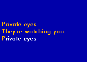 Private eyes

They're watching you
Private eyes
