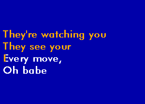 They're watching you
They see your

Every move,

Oh babe