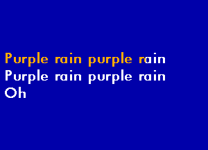 Purple rain purple rain

Purple rain purple rain

Oh