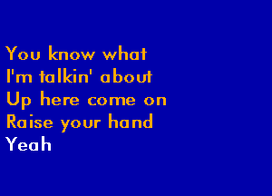 You know what
I'm talkin' about
Up here come on

Raise your hand

Yeah